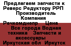 Предлагаем запчасти к Реверс-Редуктору РРП-40 › Производитель ­ Компания “Речкомднепр“ › Цена ­ 4 - Все города Водная техника » Запчасти и аксессуары   . Иркутская обл.,Иркутск г.